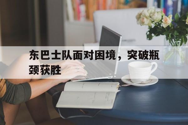 东巴士队面对困境，突破瓶颈获胜